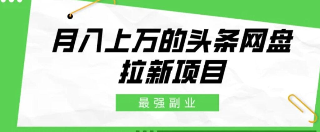 最强副业,月入上万的头条网盘拉新项目,小白新手轻松上手-副业项目资源网
