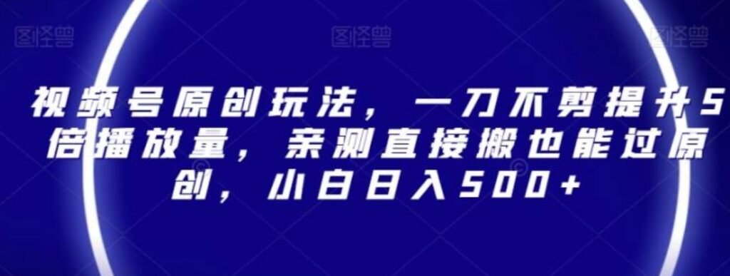 视频号原创玩法,一刀不剪提升5倍播放量,亲测直接搬也能过原创,小白日入500+【揭秘】-副业项目资源网