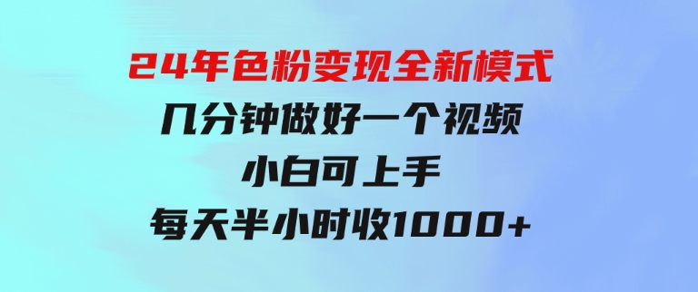 24年色粉变现全新模式，几分钟做好一个视频，小白可上手，每天半小时收-92资源网