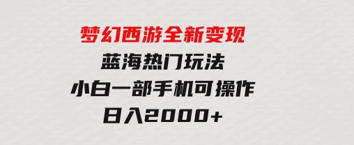 梦幻西游全新变现，蓝海热门玩法，小白一部手机可操作，日入2000+-92资源网