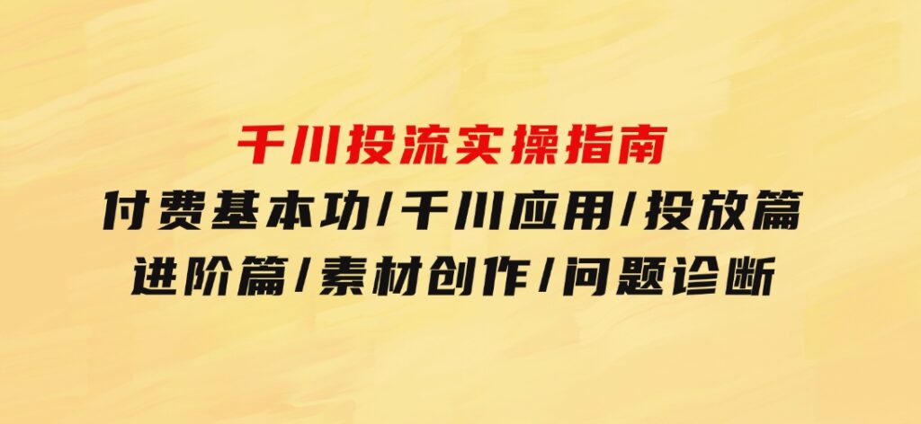 千川投流实操指南：付费基本功/千川应用/投放篇/进阶篇/素材创作/问题诊断-92资源网