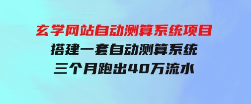 玄学网站自动测算系统项目：搭建一套自动测算系统，三个月跑出40万流水-92资源网