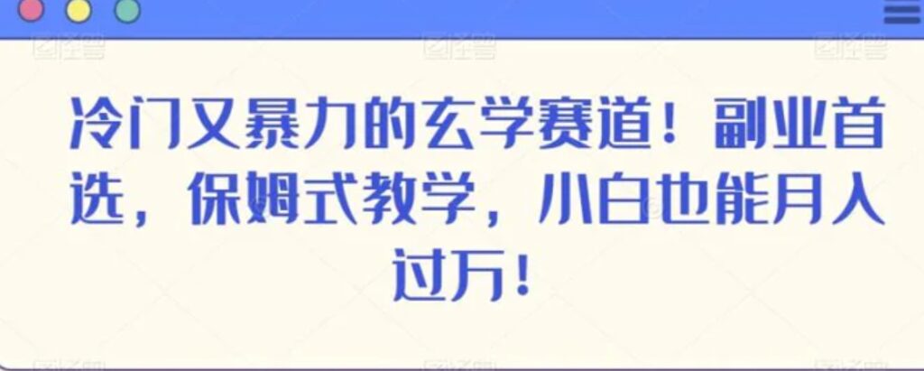 冷门又暴力的玄学赛道!副业首选,保姆式教学,小白也能月入过万!-副业项目资源网