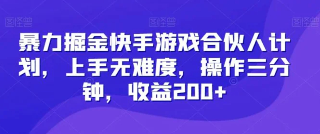 暴力掘金快手游戏合伙人计划，上手无难度，操作三分钟，收益200+-92资源网