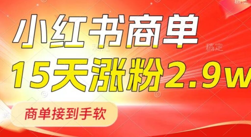小红书商单最新玩法,新号15天2.9w粉,商单接到手软,1分钟一篇笔记-副业项目资源网