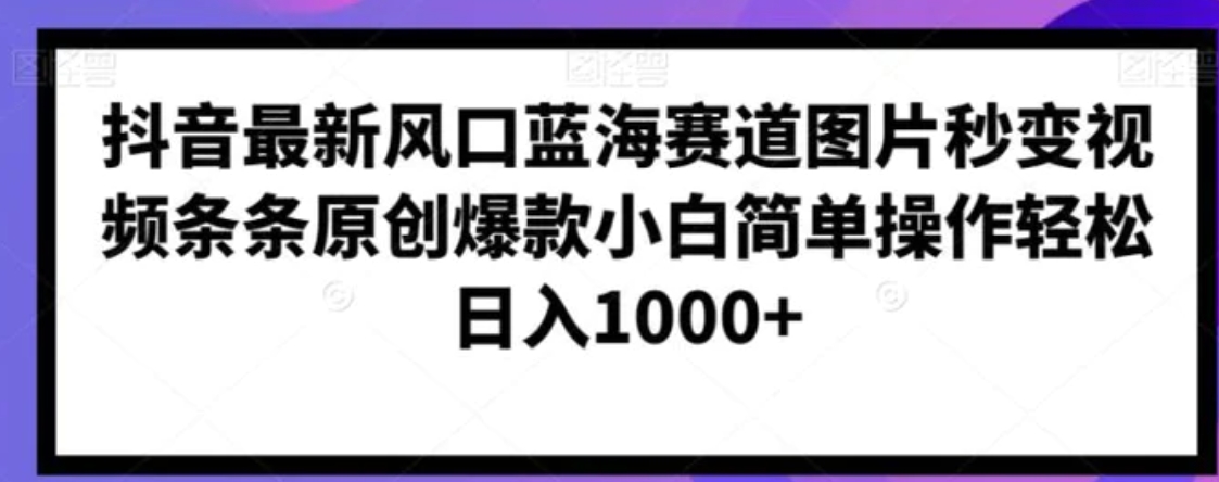 抖音最新风口蓝海赛道图片秒变视频条条原创爆款小白简单操作轻松日入1000+-92资源网