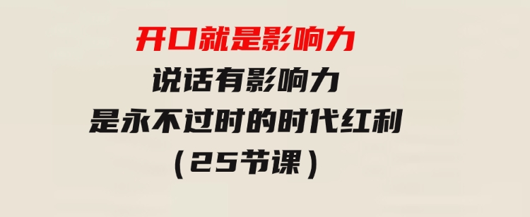 开口就是影响力，说话有影响力，是永不过时的时代红利（25节课）-92资源网