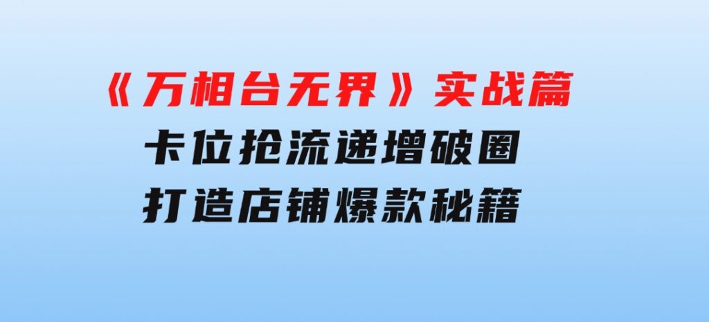 《万相台无界》实战篇：卡位抢流，递增破圈，打造店铺爆款秘籍-无水印-92资源网