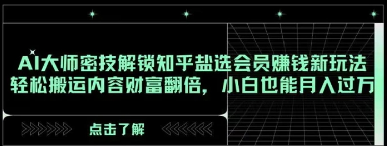 AI大师密技解锁知乎盐选会员赚钱新玩法，轻松搬运内容财富翻倍，小白也能月入过万【揭秘】-92资源网