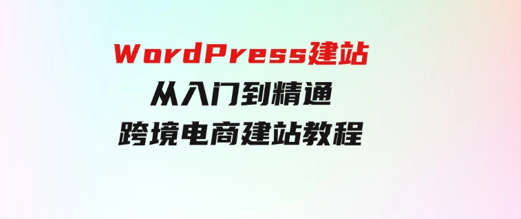 WordPress建站从入门到精通，跨境电商建站教程-92资源网