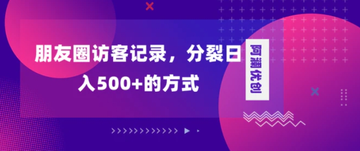 朋友圈访客记录，分裂日入500+，变现加分裂-92资源网