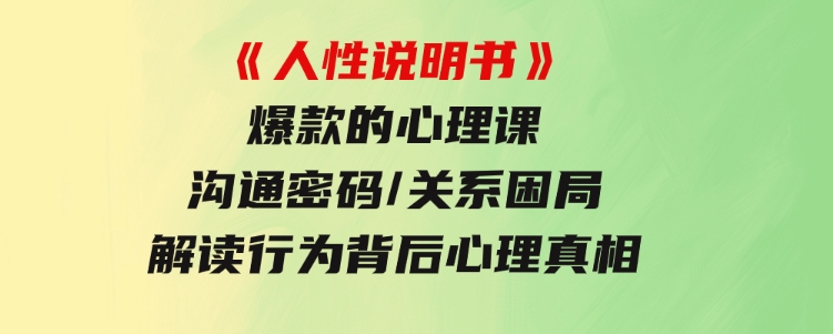 《人性说明书》爆款的心理课：沟通密码/关系困局/解读行为背后心理真相-92资源网