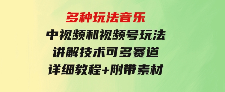 多种玩法音乐中视频和视频号玩法，讲解技术可多赛道。详细教程+附带素…-92资源网