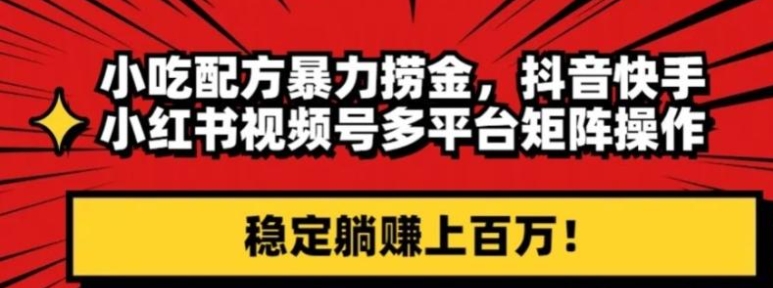 小吃配方暴力捞金，抖音快手小红书视频号多平台矩阵操作，稳定躺赚上百万！-92资源网