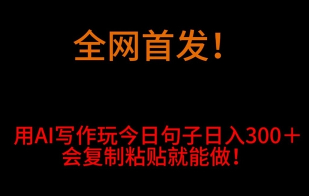 全网首发！用AI写作玩今日句子‌日入300＋，会复制粘贴就能做！-92资源网