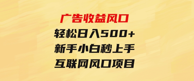 广告收益风口，轻松日入500+，新手小白秒上手，互联网风口项目-92资源网