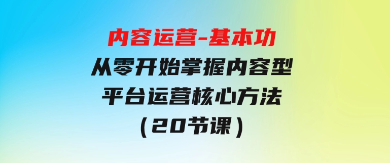 内容运营-基本功：从零开始掌握内容型平台运营核心方法（20节课）-92资源网