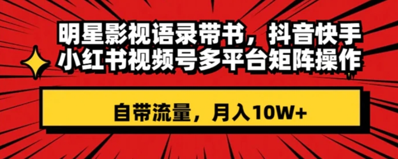 明星影视语录带书抖音快手小红书视频号多平台矩阵操作，自带流量月入10W+-92资源网