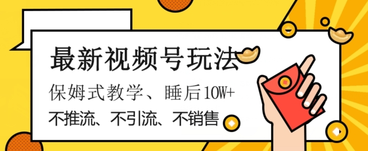 最新视频号玩法，不销售、不引流、不推广，躺着月入1W+，保姆式教学，小白轻松上手【揭秘】-92资源网