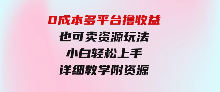 0成本多平台撸收益也可卖资源玩法，小白轻松上手。详细教学日入500+附资源-92资源网