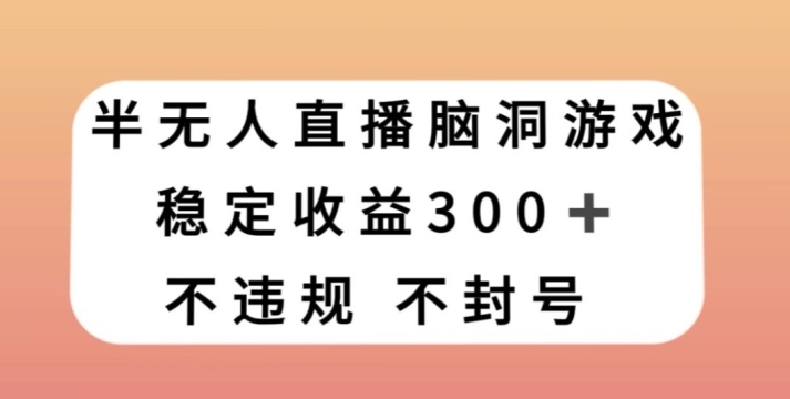 半无人直播脑洞小游戏，每天收入300+，保姆式教学小白轻松上手【揭秘】-92资源网
