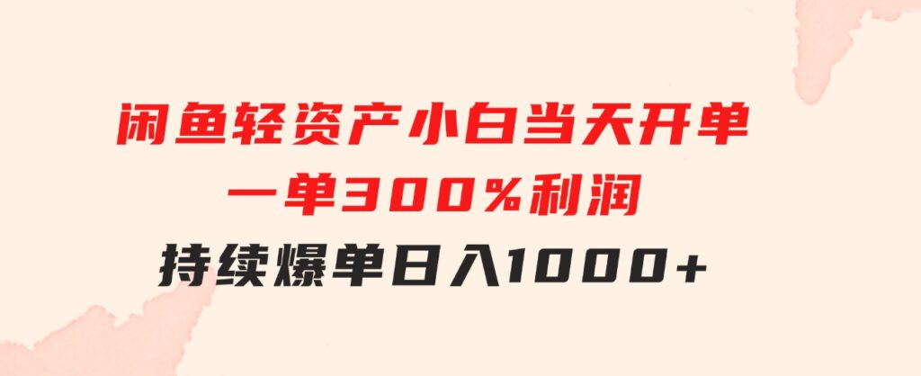 闲鱼轻资产：小白当天开单，一单300%利润，持续爆单，日入1000+-92资源网