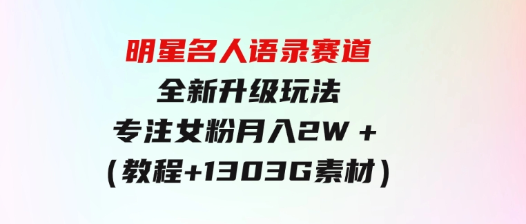 明星名人语录赛道全新升级玩法，专注女粉，月入2W＋（教程+1303G素材）-92资源网