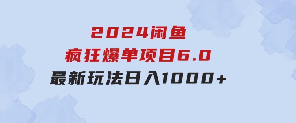 2024闲鱼疯狂爆单项目6.0最新玩法，日入1000+玩法分享-92资源网