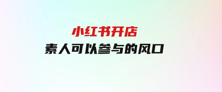 小红书开店，素人可以参与的风口-92资源网