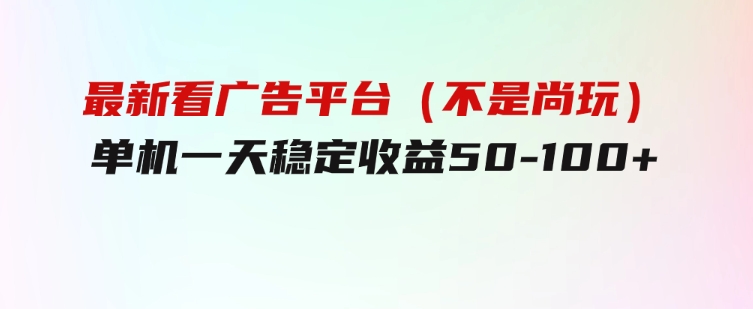 最新看广告平台（不是尚玩），单机一天稳定收益50-100+-92资源网