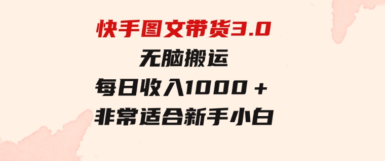 快手图文带货3.0，无脑搬运，每日收入1000＋，非常适合新手小白-92资源网