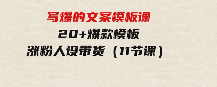 写爆的文案模板课，20+爆款模板涨粉人设带货（11节课）-92资源网