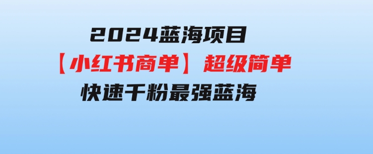 2024蓝海项目【小红书商单】超级简单，快速千粉，最强蓝海，百分百赚钱-92资源网