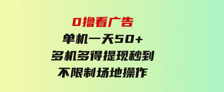 0撸看广告单机一天50+多机多得提现秒到不限制场地操作-92资源网