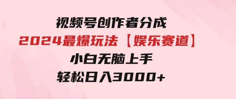 视频号创作者分成2024最爆玩法【娱乐赛道】，小白无脑上手，轻松日入3000+-92资源网