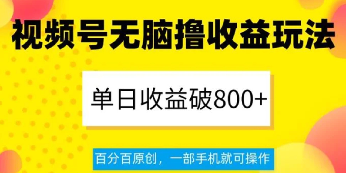 视频号无脑撸收益玩法，单日收益破800+，百分百原创，一部手机就可操作【揭秘】-92资源网