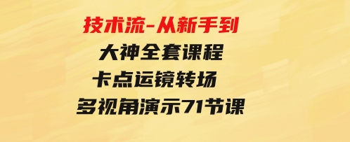 技术流-从新手到大神全套课程，卡点运镜转场多视角演示通俗易懂-71节课-92资源网