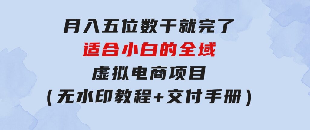 月入五位数干就完了适合小白的全域虚拟电商项目（无水印教程+交付手册）-92资源网