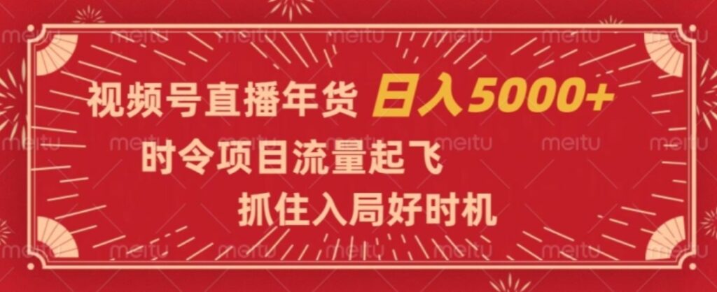 视频号直播年货,时令项目流量起飞,抓住入局好时机,日入5000+【揭秘】-副业项目资源网