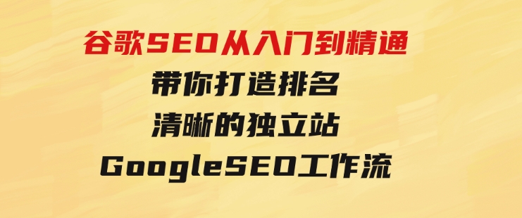 谷歌SEO从入门到精通带你打造排名清晰的独立站+GoogleSEO工作流-92资源网