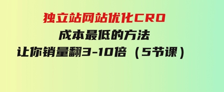 独立站网站优化CRO，成本最低的方法，让你销量翻3-10倍（5节课）-92资源网