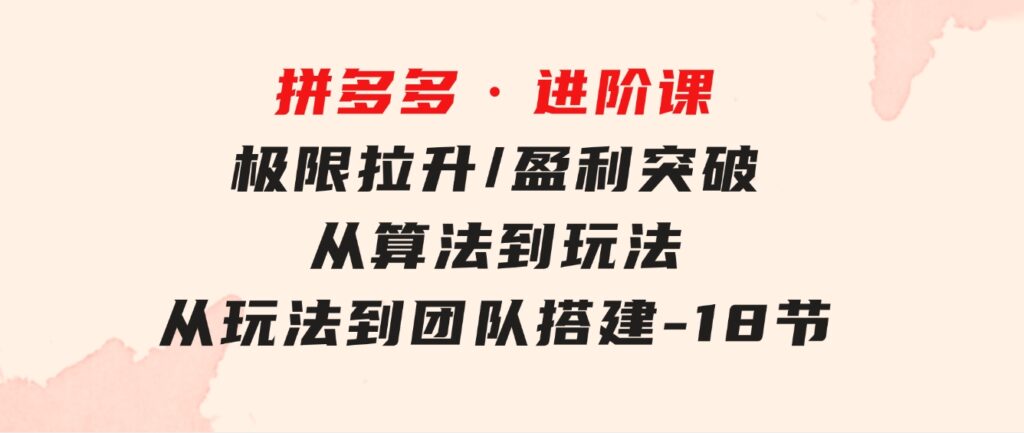 拼多多·进阶课：极限拉升/盈利突破：从算法到玩法从玩法到团队搭建-18节-92资源网
