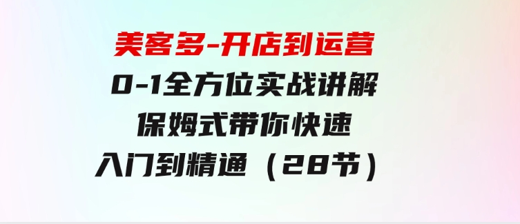 美客多-开店到运营0-1全方位实战讲解保姆式带你快速入门到精通（28节）-92资源网