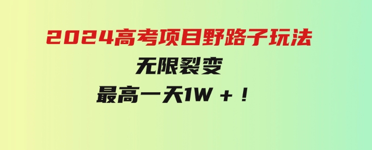 2024高考项目野路子玩法，无限裂变，最高一天1W＋！-92资源网