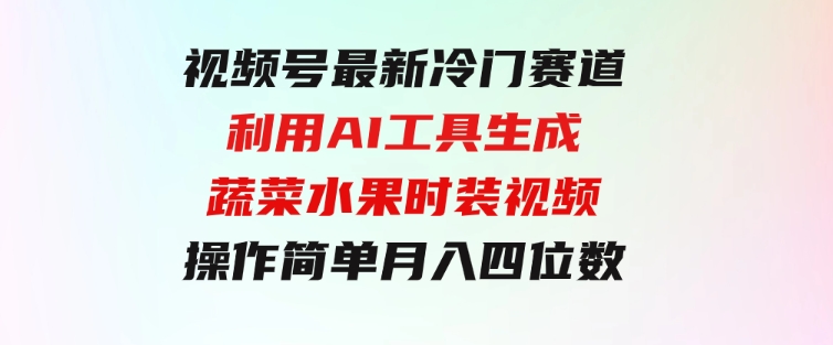 视频号最新冷门赛道利用AI工具生成蔬菜水果时装视频操作简单月入四位数-92资源网