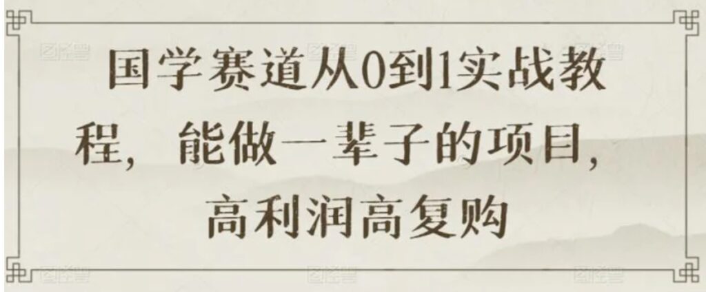 国学赛道从0到1实战教程,能做一辈子的项目,高利润高复购-副业项目资源网