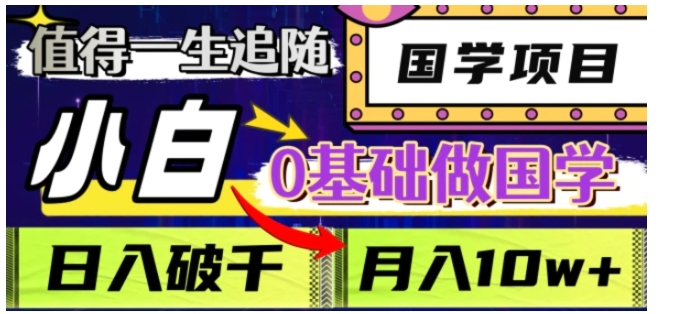 值得一生追随的国学项目，长期饭票，小白也可0基础做国学，日入3000，月入10W+【揭秘】-92资源网