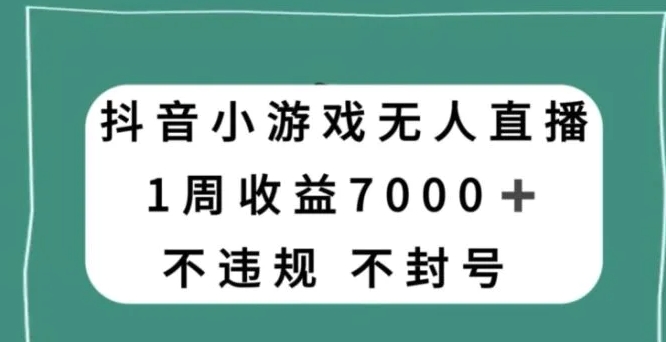 抖音小游戏无人直播，不违规不封号1周收益7000+，官方流量扶持【揭秘】-92资源网