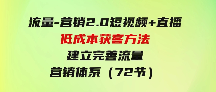 流量-营销2.0：短视频+直播低成本获客方法，建立完善流量营销体系（72节）-92资源网