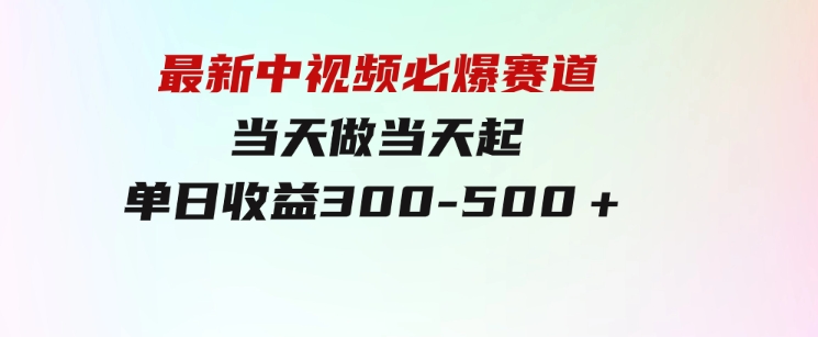 最新中视频必爆赛道，当天做当天起，单日收益300-500＋！-92资源网